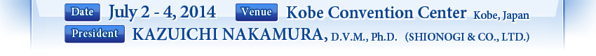 Date:July 2 - 4, 2014 Venue:Kobe Convention Center (Kobe, Japan) President:KAZUICHI NAKAMURA, D.V.M., Ph.D. (SHIONOGI & CO., LTD.)